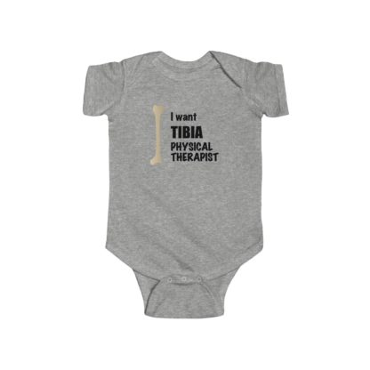 "I Want TIBIA Physical Therapist" - Infant Onesie Bodysuit - Image 3