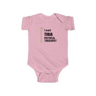 "I Want TIBIA Physical Therapist" - Infant Onesie Bodysuit