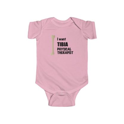 "I Want TIBIA Physical Therapist" - Infant Onesie Bodysuit