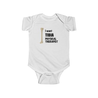 "I Want TIBIA Physical Therapist" - Infant Onesie Bodysuit - Image 2