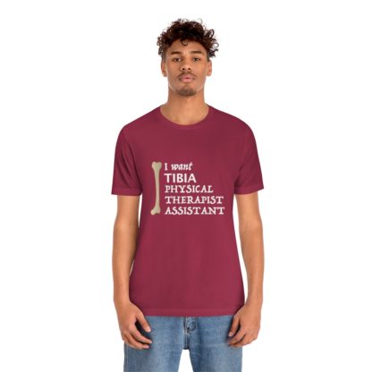 "I Want TIBIA Physical Therapist Assistant" - Unisex T-Shirt - Image 36