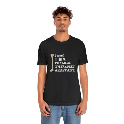 "I Want TIBIA Physical Therapist Assistant" - Unisex T-Shirt - Image 3